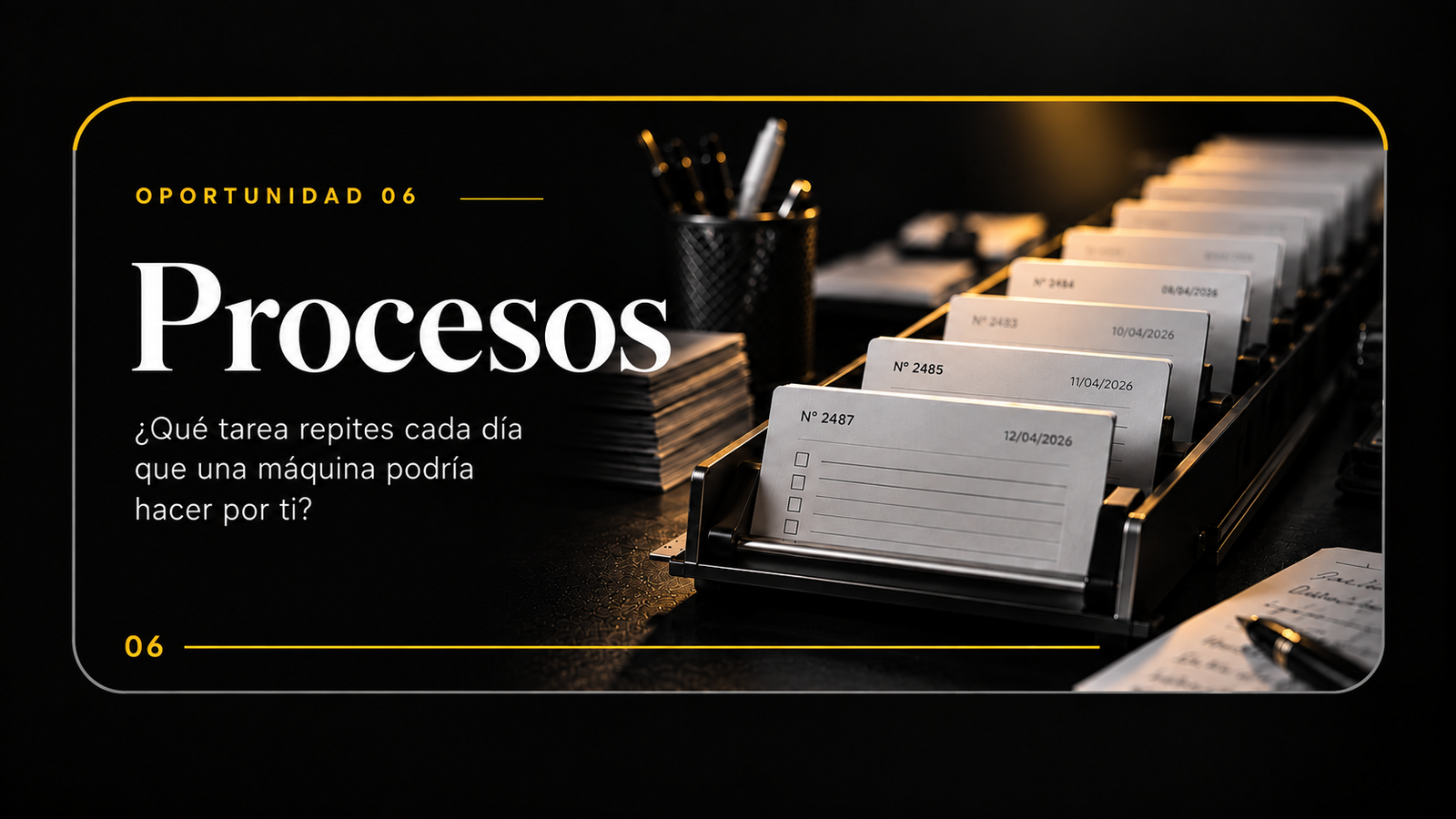 Oportunidad 06 · Procesos — ¿Qué tarea repites cada día que una máquina podría hacer por ti?