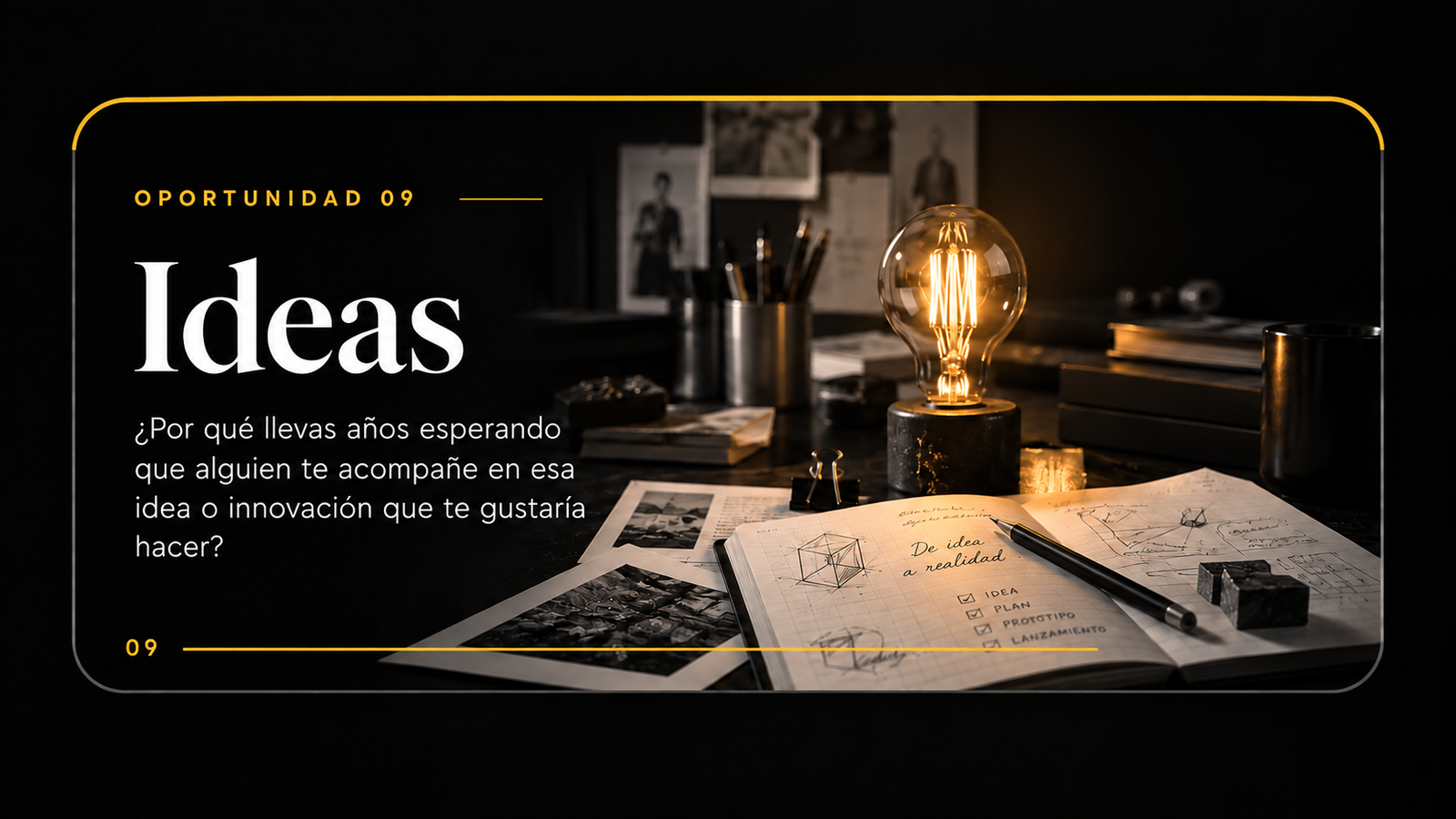 Oportunidad 09 · Ideas — ¿Por qué llevas años esperando que alguien te acompañe en esa idea o innovación que te gustaría hacer?